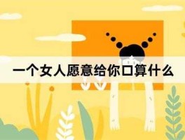 一个女人愿意给你口算什么(藏着什么秘密)